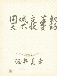 同城交友软件聊天不收费的