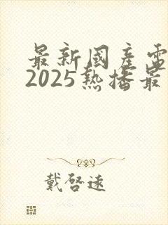最新国产电视剧2025热播最火剧免费观看