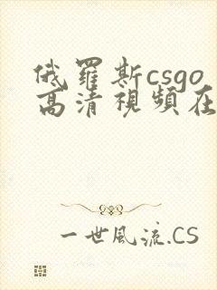 俄罗斯csgo高清视频在线观看