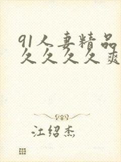 91人妻精品久久久久久爽