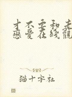 才不要和老板谈恋爱在线观看免费