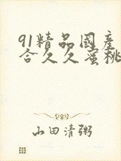 91精品国产综合久久蜜桃