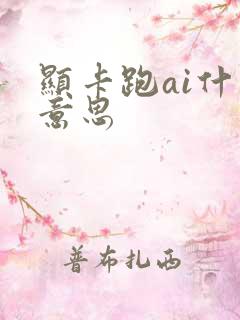 显卡跑ai什么意思