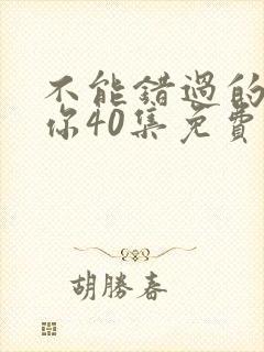 不能错过的只有你40集免费观看