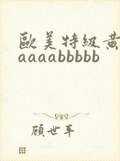 欧美特级黄aaaaaabbbbb