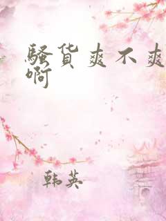 骚货爽不爽啊嗯啊