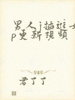 男人j插进女人p更新视频