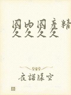 国内国产精品久久久久久