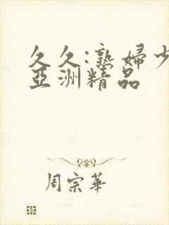 久久:熟妇少妇亚洲精品