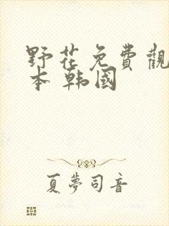 野花免费观看日本 韩国