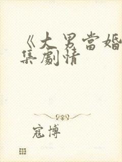 《大男当婚》分集剧情