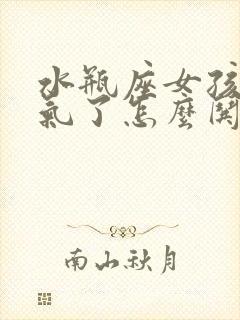 水瓶座女孩子生气了怎么哄