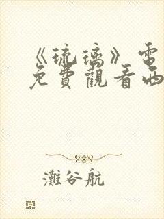 《琉璃》电视剧免费观看西瓜影院