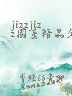 jizzjizz国产精品久久99