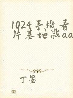 1024手机看片基地版aaaa