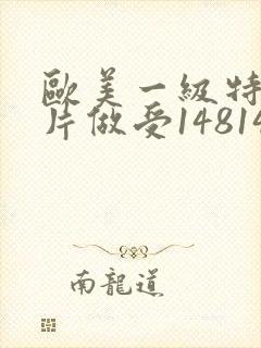 欧美一级特黄大片做受148148