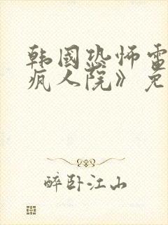 韩国恐怖电影《疯人院》免费观看