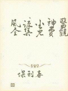 风流小神医短剧全集免费观看