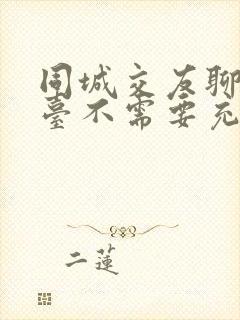 同城交友聊天平台不需要充钱的