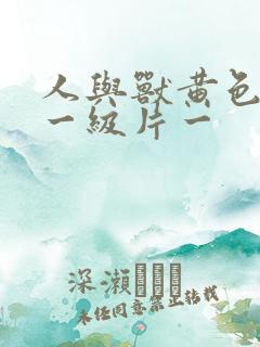 人与兽黄色录像一级片一