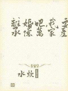 离婚吧,我要继承亿万家产