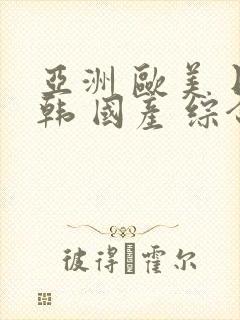 亚洲 欧美 日韩 国产 综合 精品