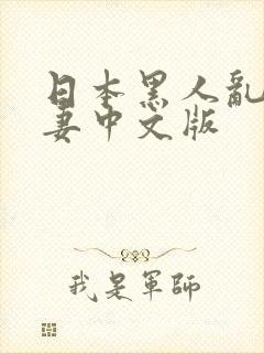 日本黑人乱偷人妻中文版