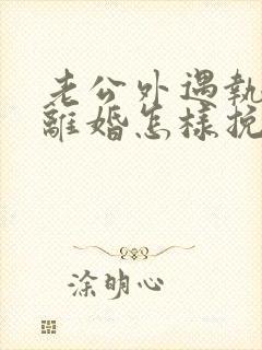 老公外遇执意要离婚怎样挽回