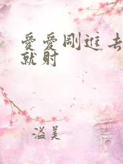 爱爱刚进去几下就射