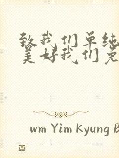 致我们单纯的小美好我们免费