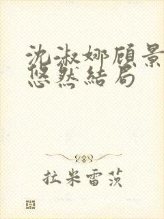 沈淑娜顾景琛沈悠然结局