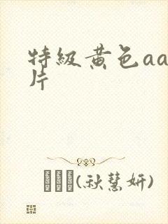 特级黄色aaa片