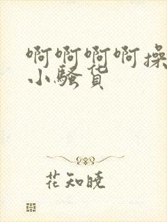 啊啊啊啊操死你小骚货