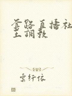 套路直播社交女王调教