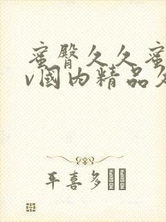 蜜臀久久蜜臀av国内精品久久久