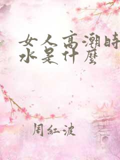 女人高潮时喷的水是什么