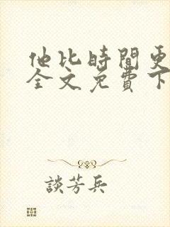 他比时间更深情全文免费下载