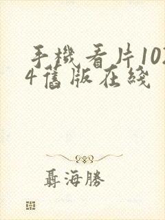 手机看片1024旧版在线