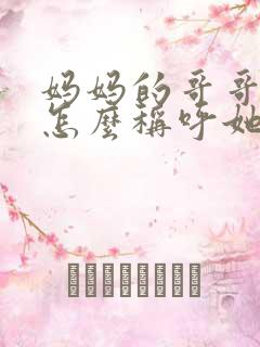 妈妈的哥哥老婆怎么称呼她