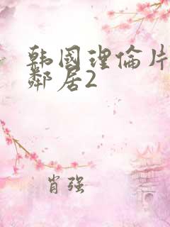 韩国理伦片年轻邻居2