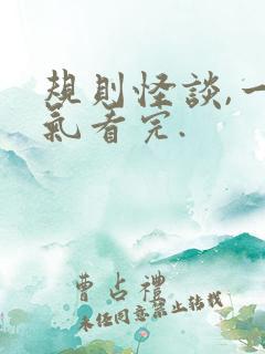 规则怪谈,一口气看完.