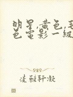 明星,黄色,毛色电影一级片