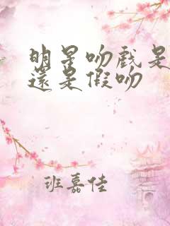 明星吻戏是真吻还是假吻