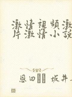 激情视频激情图片激情小说在线观看免费