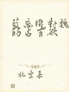 蓝忘机对魏无羡的占有欲