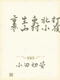 重生东北打猎挖参山村小岭主