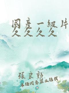 国产一级片久久久久久久