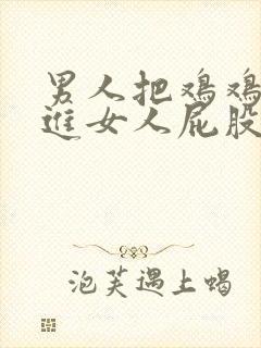 男人把鸡鸡插进进女人屁股里故事