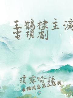 王鹤棣主演哪些电视剧