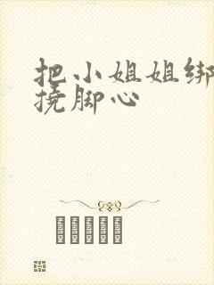 把小姐姐绑起来挠脚心